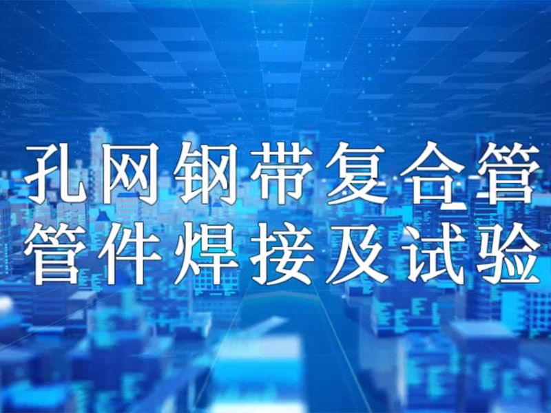 新利官方网站_新利(中国)股份有限公司
复合管管件焊接及试验视频